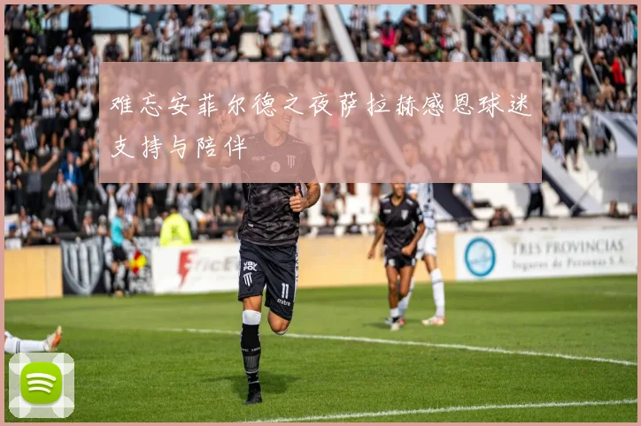 难忘安菲尔德之夜萨拉赫感恩球迷支持与陪伴