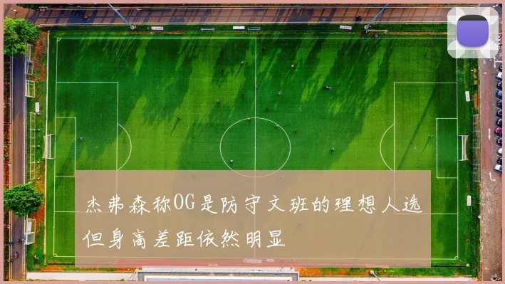 杰弗森称OG是防守文班的理想人选但身高差距依然明显