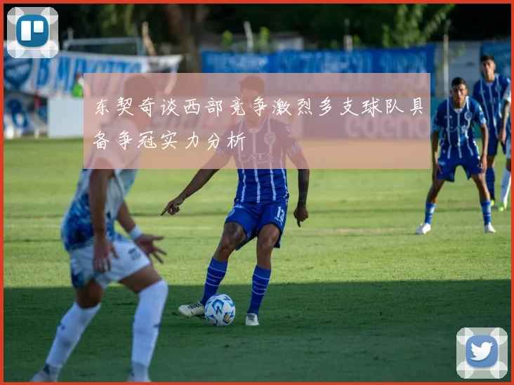 东契奇谈西部竞争激烈多支球队具备争冠实力分析