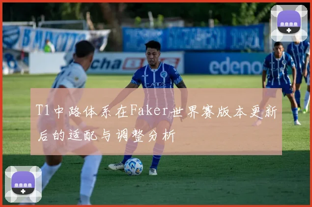 T1中路体系在Faker世界赛版本更新后的适配与调整分析