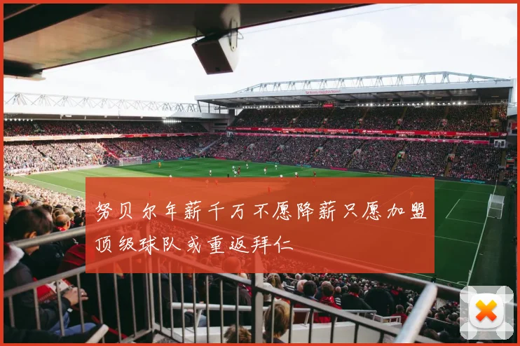 努贝尔年薪千万不愿降薪只愿加盟顶级球队或重返拜仁