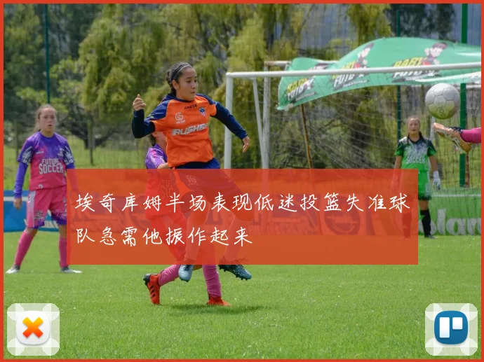 埃奇库姆半场表现低迷投篮失准球队急需他振作起来
