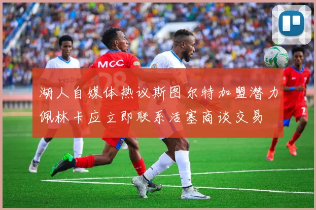 湖人自媒体热议斯图尔特加盟潜力佩林卡应立即联系活塞商谈交易